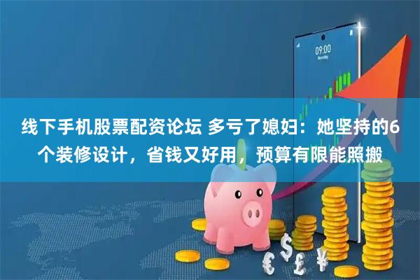 线下手机股票配资论坛 多亏了媳妇：她坚持的6个装修设计，省钱又好用，预算有限能照搬