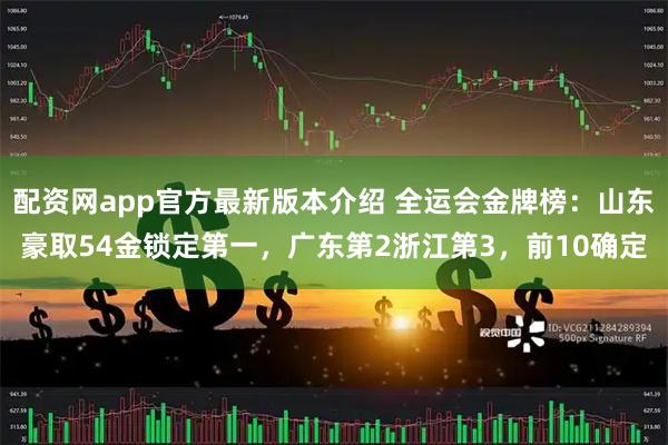配资网app官方最新版本介绍 全运会金牌榜：山东豪取54金锁定第一，广东第2浙江第3，前10确定