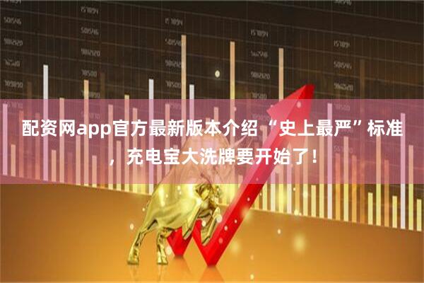 配资网app官方最新版本介绍 “史上最严”标准，充电宝大洗牌要开始了！