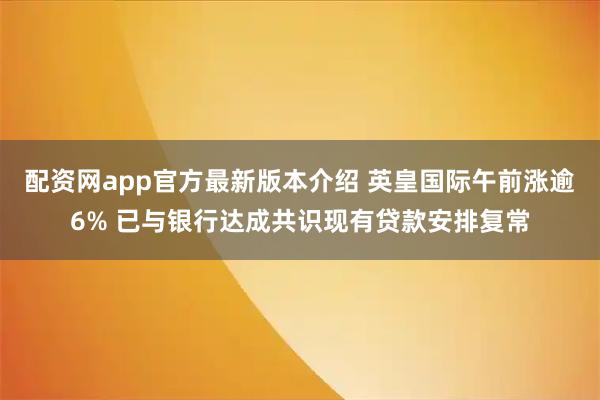 配资网app官方最新版本介绍 英皇国际午前涨逾6% 已与银行达成共识现有贷款安排复常