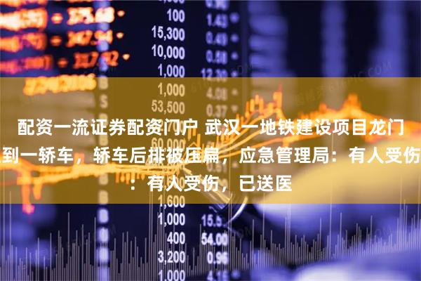 配资一流证券配资门户 武汉一地铁建设项目龙门吊倒塌压到一轿车，轿车后排被压扁，应急管理局：有人受伤，已送医